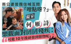 何雁詩樂觀面對囝囝殘疾：可能10年後研發到藥物呢  兩公婆曾攬住喊互問「咁點呀？」丨獨家