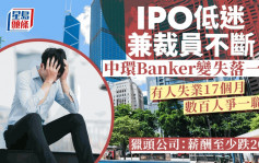 IPO低迷兼裁員不斷 中環Banker變失落一代 有人失業17個月 數百人爭一職位 獵頭公司：薪酬至少跌20%