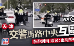 街头擂台．有片│天津2交警马路中间互殴  局方：工作冲突已炒2辅警