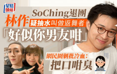 SoChing退團丨林作疑抽水叫做返舞者「好似你男友咁」 網民圍剿批冷血：把口咁臭