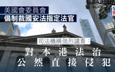 美國會委員會倡制裁國安法指定法官 司法機構強烈譴責：對本港法治公然直接侵犯 