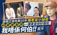 80岁叶振棠一讲黄昏恋好尴尬：我唔系何伯 跟关正杰失联30年揭老友小秘密丨独家