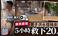 廣西暴雨成災｜桂林男子駕橡皮艇救朋友 結果5小時救20陌生人｜有片