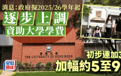 消息：政府拟2025/26学年起逐步上调资助大学学费 初步连续加费3年 每年加幅5至9%