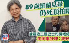 89岁罗兰见晕仍死顶拍剧！被爆凌晨收工只休息几个钟 遇司机唔停车狂呻：我好嬲