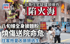 北角住宅疑爐頭爆炸陷火海 8旬婦全身披麵粉燒傷命危  住客孭愛犬狼狽逃生