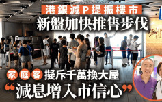 港銀減P提振樓市 新盤加快推售步伐 家庭客擬斥千萬換大屋「減息增入市信心」