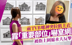 前TVB咪神突拉低上衣露「重要部位」嚇窒網民   被指上圍縮水嘟嘴咬手指大反擊？