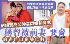 「亞視忠臣」劉錫賢閃婚輸身家！稱曾被前妻要脅：如果我唔肯畀呢個數，佢就唔由內地返香港