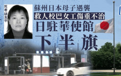 日人蘇州遇襲︱救人校巴中國女工傷重不治  日使館下半旗