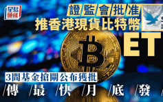 香港现货比特币ETF获证监会批准 3间基金抢先发行 传最快月底面世