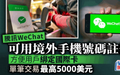 腾讯WeChat可用境外手机号码注册 方便用户绑定国际卡 单笔交易最高5000美元