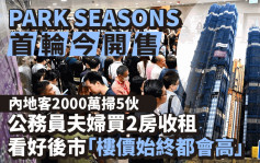 PARK SEASONS首推168伙 內地客2000萬掃5伙 夫婦買2房收租「樓價始終都會高」