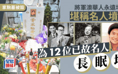 家駒墓被毀丨將軍澳華人永遠墳場堪稱名人墳場  12位已故名人長眠地