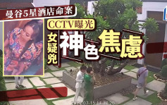 曼谷5星酒店命案｜CCTV畫面揭疑兇焦慮神色  被害人不知大難臨頭