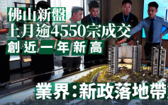 佛山新盘上月逾4550宗成交 升14%创近一年新高 业界称新政落地带动