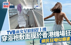 TVB前女星穿浴袍敷面膜踢拖于香港机场狂奔  网民狂嘲：好似癫婆