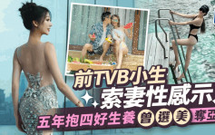 前TVB小生索妻真空上陣變美人魚！五年抱四好生養  曾奪選美亞軍有位猛料親戚