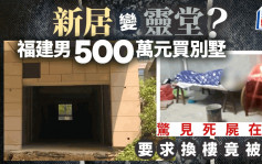 別墅變靈堂︱500萬還沒入住物業被放陌生遺體   福建男嬲爆要求發展商換樓