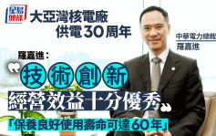 專訪︱大亞灣核電廠供電30周年 羅嘉進：技術創新經營效益十分優秀