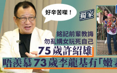 75岁许绍雄唔羡慕73岁李龙基有「嫩妻」：好辛苦㗎！铭记前辈教诲勿乱媾女玩死自己丨独家