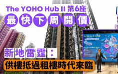 元朗The YOHO Hub II第6座最快下周开价 新地雷霆：供楼抵过租楼时代来临