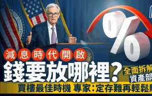 減息時代開啟 錢要放哪裡？ 全面拆解資產部署 買樓最佳時機 專家：定存難再輕鬆賺錢