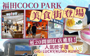 深圳福田星河COCO Park美食街登場！近20間網紅新店進駐 人氣牛奶梳乎厘GiGi LUCKY/KUMO KUMO/錫紙海鮮花甲粉