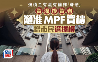 強積金有贏有輸非「賺硬」准MPF買樓 增市民選擇權｜汪敦敬