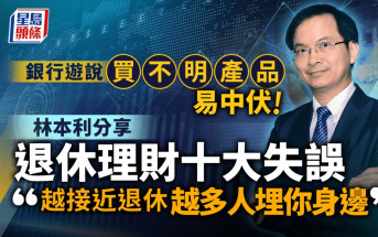 銀行遊說買不明產品易中伏 林本利分享退休理財十大失誤 「越接近退休 越多人埋你身邊」