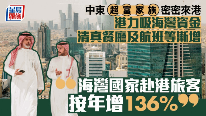 中東超富家族密密來港 港力吸海灣資金 清真餐廳及航班等漸增 「海灣國家赴港旅客按年增136%」