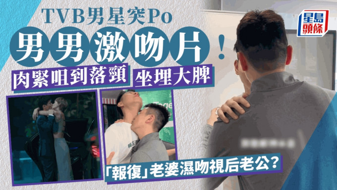 TVB男星突Po男男激吻片！肉緊咀到落頸坐埋大脾  「報復」老婆濕吻視后老公？