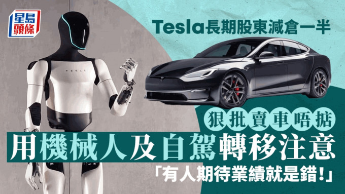 Tesla長期股東減倉一半 狠批賣車唔掂 用機械人及自駕轉移注意 「有人期待業績就是錯！」