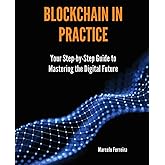 Blockchain in Practice: Your Step-by-Step Guide to Mastering the Digital Future