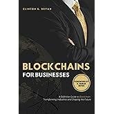 Blockchains for Businesses: Definitive Guide to Blockchains ― Transforming Industries and Shaping the Future