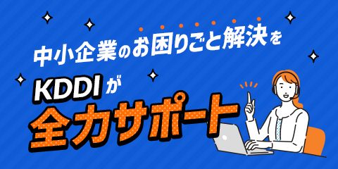 中小企業のお困りごと解決をKDDIが全力サポート！