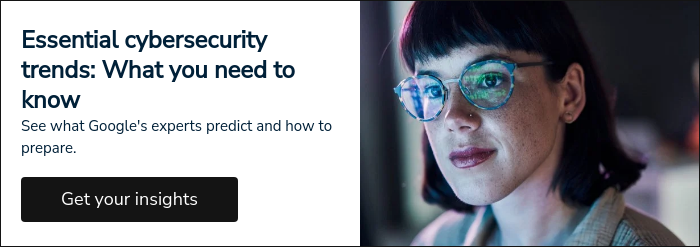 Essential cybersecurity trends: What you need to know See what Google's experts predict and how to prepare.  