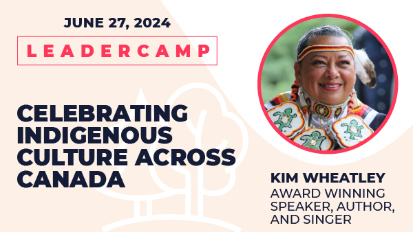 June 27, 2024 Leadercamp. Celebrating Indigenous Culture Across Canada. Kim Wheatley, Award Winning Speaker, Author, and Singer