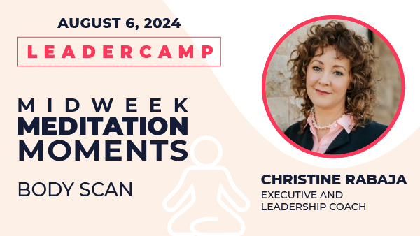 August 6, 2024. Leadercamp. Midweek Meditation Moments - Body Scan. Christine Rabaja. Career Development and Life Coach, Speaker, Leader.