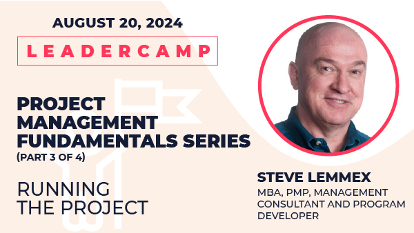 August 20, 2024 Leadercamp. Project Management Fundamental Series, Part 3 of 4, Running the ProjectSteve Lemmex, MBA, PMP. Management Consultant and Program Developer.