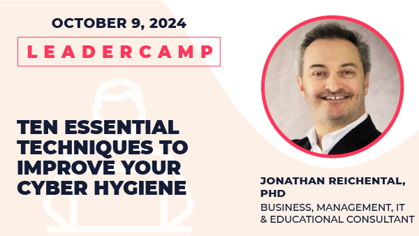 October 9, 2024 Leadercamp. Ten Essential Techniques to Improve Your Cyber Hygiene. Jonathan Reichental, PhD, Business, Management, IT & Educational Consultant