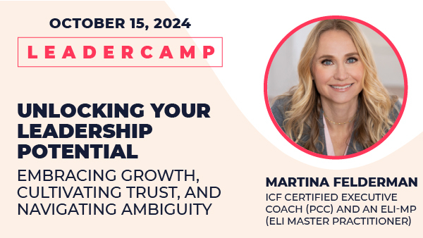 October 15, 2024 Leadercamp. Unlocking Your Leadership Potential Embracing Growth, Cultivating Trust, and Navigating Ambiguity. Martina Felderman, ICF Certified Executive Coach (PCC) and an ELI-MP (ELI Master Practitioner)