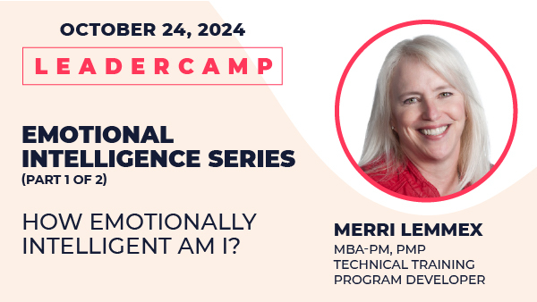 October 24, 2024 Leadercamp. Emotional Intelligence Series—How Emotionally Intelligent Am I (Part 1 of 2). Merri Lemmex, MBA-PM, PMP Technical Training Program Developer