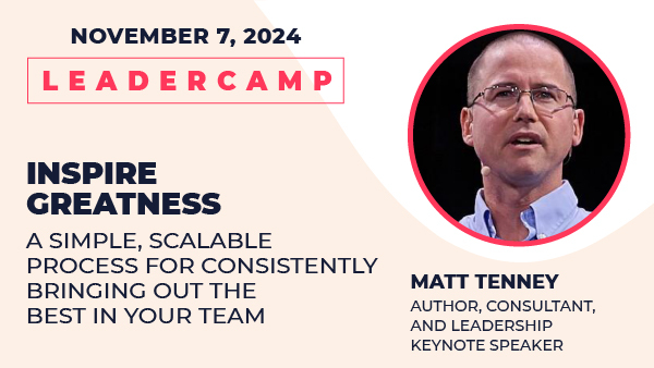 November 7, 2024 Leadercamp. Inspire Greatness: A Simple, Scalable Process For Consistently Bringing Out The Best In Your Team. Matt Tenney, author, consultant, and leadership keynote speaker