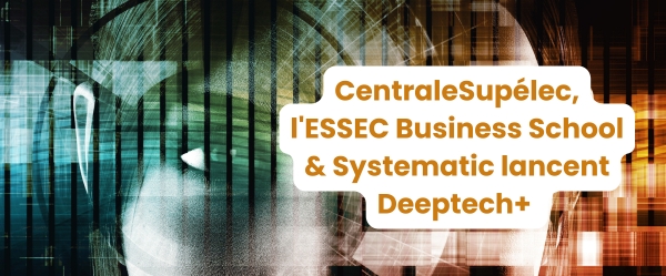 CentraleSupélec, l’ESSEC Business School et Systematic Paris-Région lancent Deeptech+