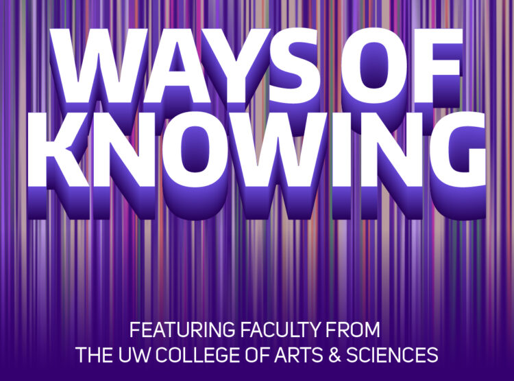 Ways of Knowing featuring faculty from the UW College of Arts & Sciences