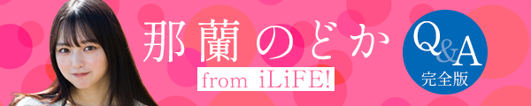 那蘭のどか from iLiFE! Q&A完全版⼤公開︕