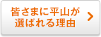 皆さまに平山が選ばれる理由