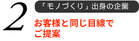 2 お客様と同じ目線でご提案