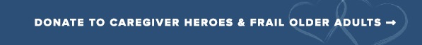 DONATE TO CAREGIVER HEROES & FRAIL OLDER ADULTS